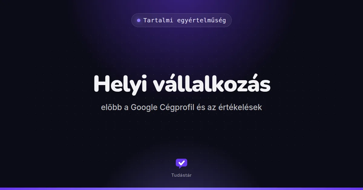 Helyi vállalkozás: előbb a Google Cégprofil és az értékelések - Tartalmi egyértelműség (útmutató) a tudástárban