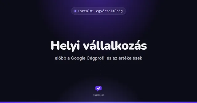 Helyi vállalkozás: előbb a Google Cégprofil és az értékelések - Tartalmi egyértelműség (útmutató) a tudástárban