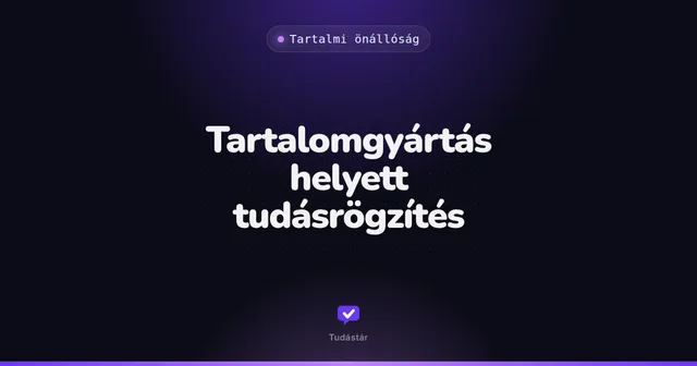 Tartalomgyártás helyett tudásrögzítés - Tartalmi önállóság (útmutató) a tudástárban