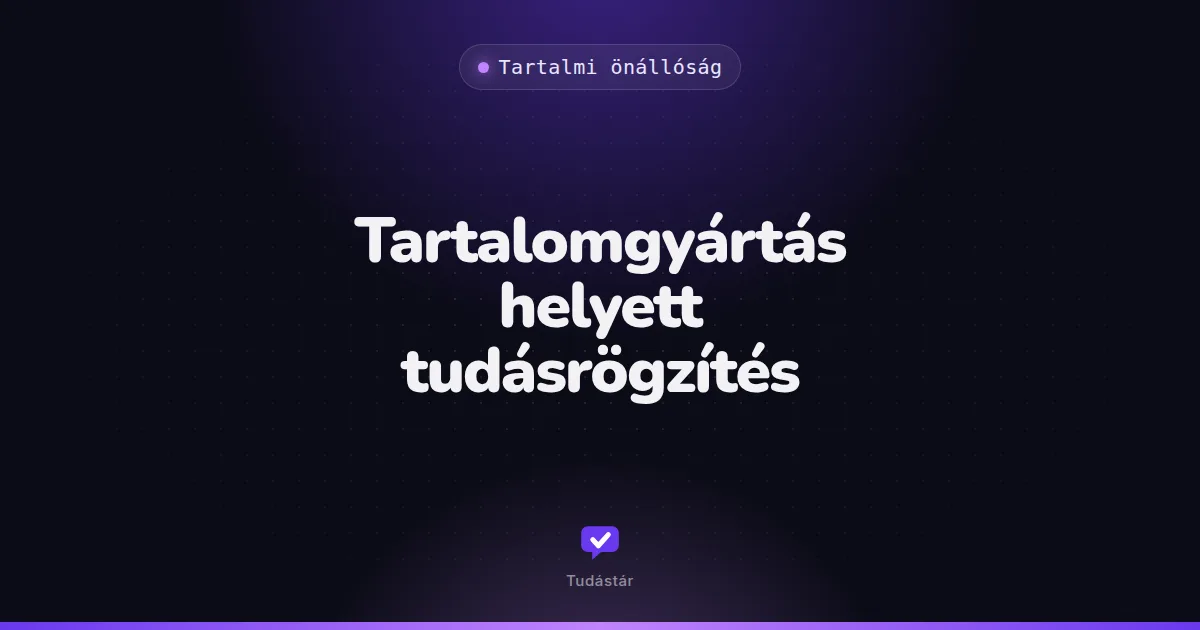 Tartalomgyártás helyett tudásrögzítés - Tartalmi önállóság (útmutató) a tudástárban